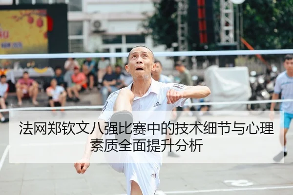 法网郑钦文八强比赛中的技术细节与心理素质全面提升分析