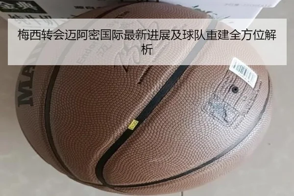 梅西转会迈阿密国际最新进展及球队重建全方位解析