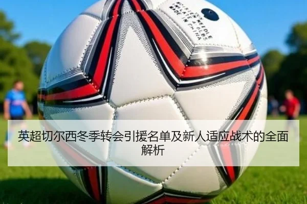 英超切尔西冬季转会引援名单及新人适应战术的全面解析